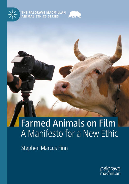 Farmed Animals on Film: A Manifesto for a New Ethic (The Palgrave Macmillan Animal Ethics Series)