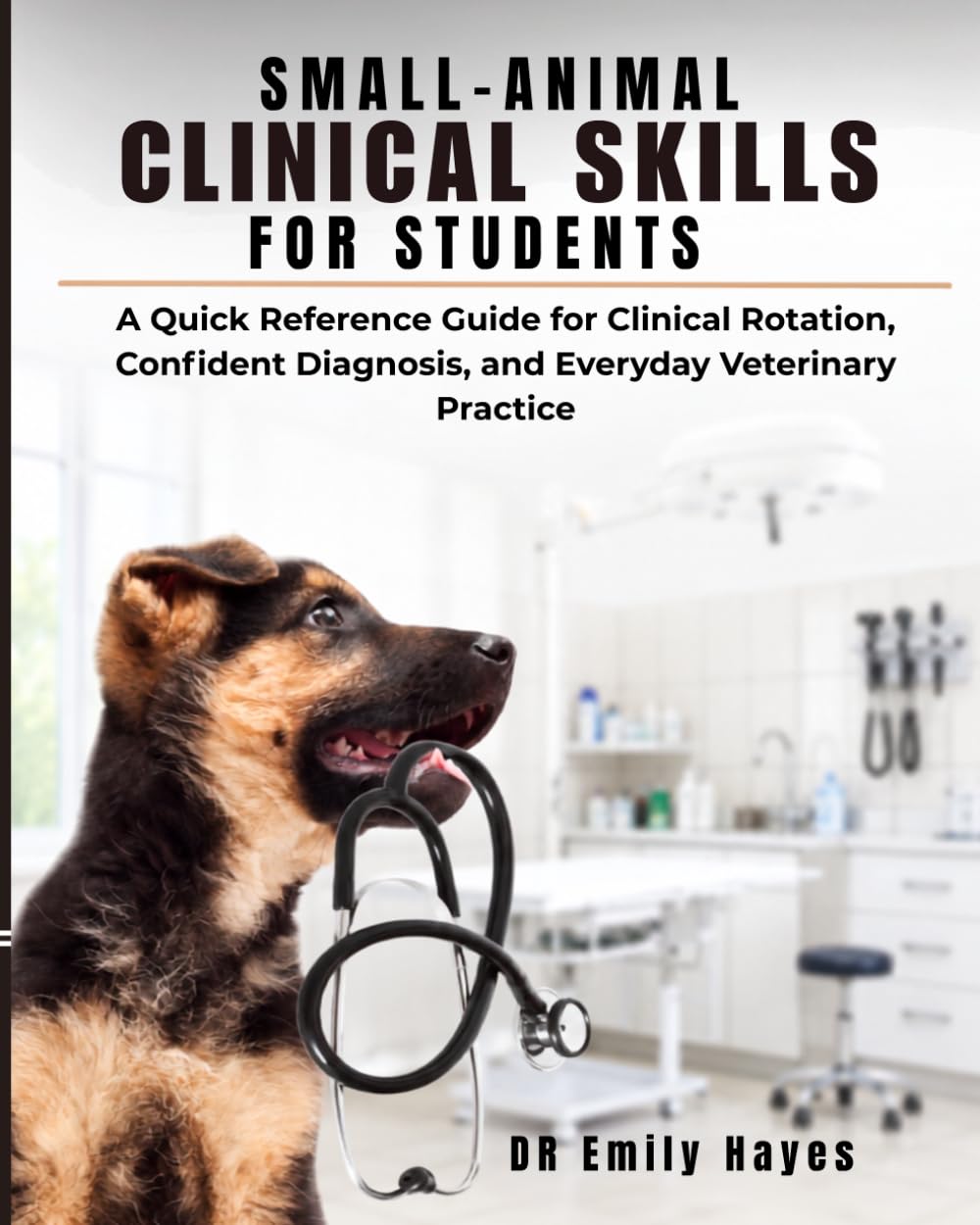 Small-Animal Clinical Skills for Students: A Quick Reference Guide for Clinical Rotation, Confident Diagnosis, and Everyday Veterinary Practice