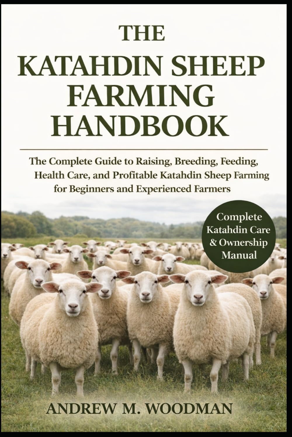 The Katahdin Sheep Farming Handbook : The Complete Guide to Raising, Breeding, Feeding, Health Care, and Profitable Katahdin Sheep Farming for Beginners and Experienced Farmers