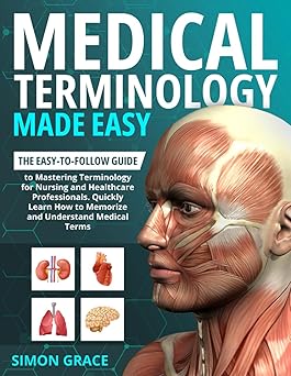 Medical Terminology Made Easy: The Easy-to-Follow Guide to Mastering Terminology for Nursing and Healthcare Professionals. Quickly Learn How to Memorize and Understand Medical Terms