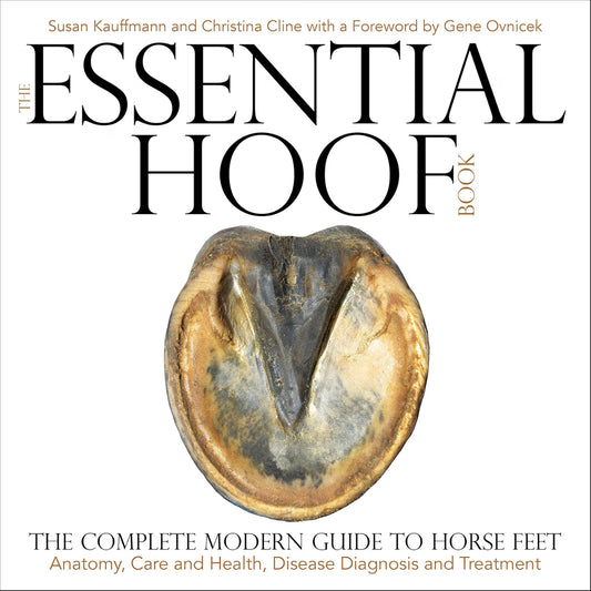 Essential Hoof Book: The Complete Modern Guide to Horse Feet - Anatomy, Care and Health, Disease Diagnosis and Treatment